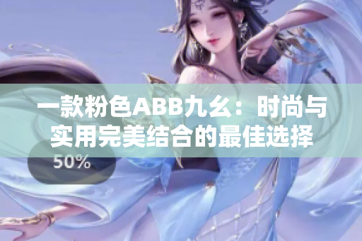 一款粉色ABB九幺：时尚与实用完美结合的最佳选择