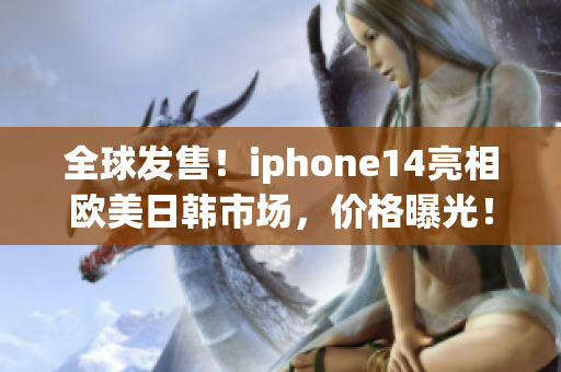 全球发售！iphone14亮相欧美日韩市场，价格曝光！