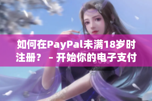 如何在PayPal未满18岁时注册？ – 开始你的电子支付体验