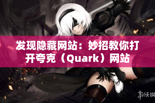 发现隐藏网站：妙招教你打开夸克（Quark）网站