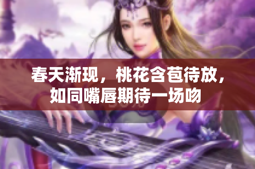 春天渐现，桃花含苞待放，如同嘴唇期待一场吻 