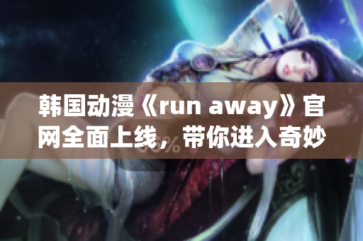 韩国动漫《run away》官网全面上线，带你进入奇妙世界(1)