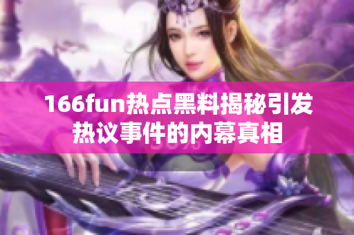 166fun热点黑料揭秘引发热议事件的内幕真相