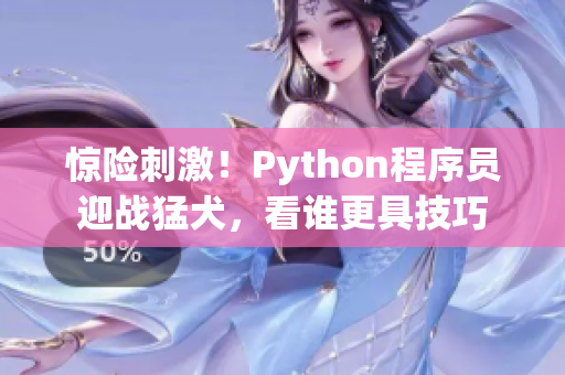 惊险刺激！Python程序员迎战猛犬，看谁更具技巧