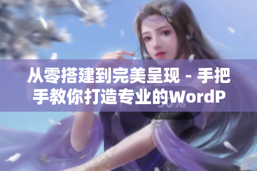 从零搭建到完美呈现 - 手把手教你打造专业的WordPress网站