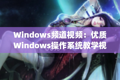 Windows频道视频：优质Windows操作系统教学视频大放送(1)