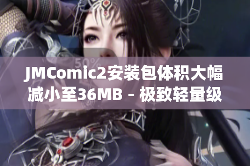 JMComic2安装包体积大幅减小至36MB - 极致轻量级软件体验(1)