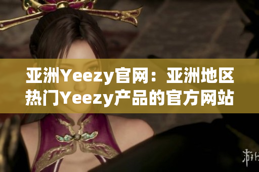 亚洲Yeezy官网：亚洲地区热门Yeezy产品的官方网站