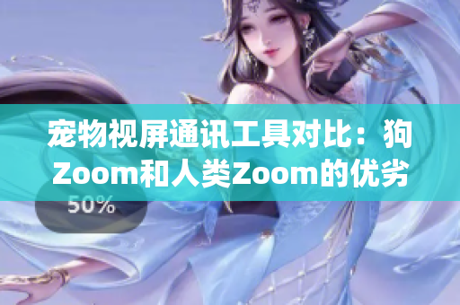 宠物视屏通讯工具对比：狗Zoom和人类Zoom的优劣势深度分析(1)