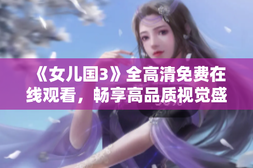 《女儿国3》全高清免费在线观看，畅享高品质视觉盛宴！