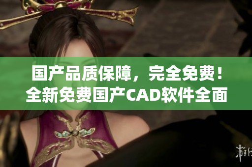 国产品质保障，完全免费！全新免费国产CAD软件全面解析(1)