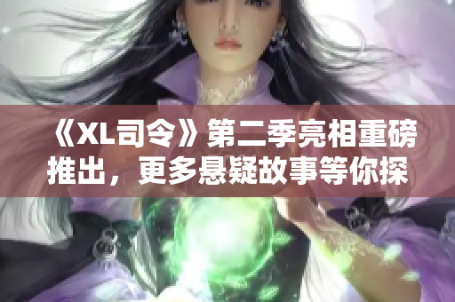 《XL司令》第二季亮相重磅推出，更多悬疑故事等你探索！