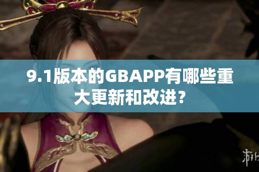 9.1版本的GBAPP有哪些重大更新和改进？