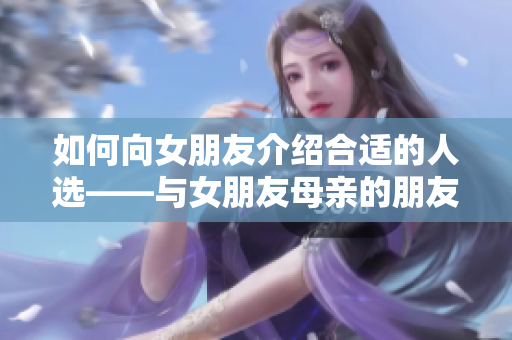 如何向女朋友介绍合适的人选——与女朋友母亲的朋友有关的介绍