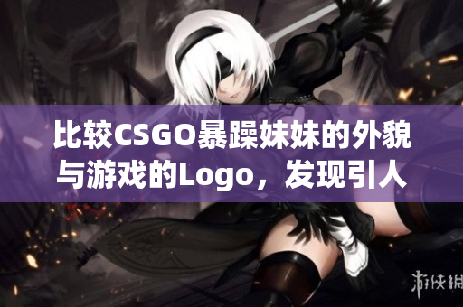 比较CSGO暴躁妹妹的外貌与游戏的Logo，发现引人注目相似之处