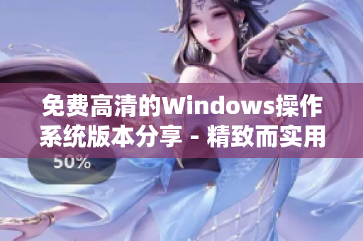 免费高清的Windows操作系统版本分享 - 精致而实用