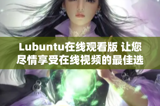 Lubuntu在线观看版 让您尽情享受在线视频的最佳选择