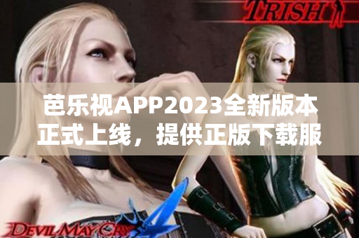 芭乐视APP2023全新版本正式上线，提供正版下载服务