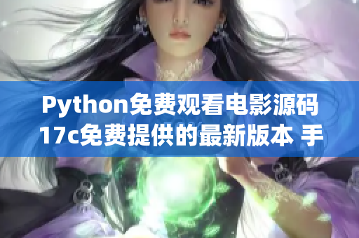 Python免费观看电影源码17c免费提供的最新版本 手把手教你如何制作(1)