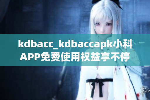 kdbacc_kdbaccapk小科APP免费使用权益享不停