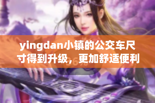 yingdan小镇的公交车尺寸得到升级，更加舒适便利