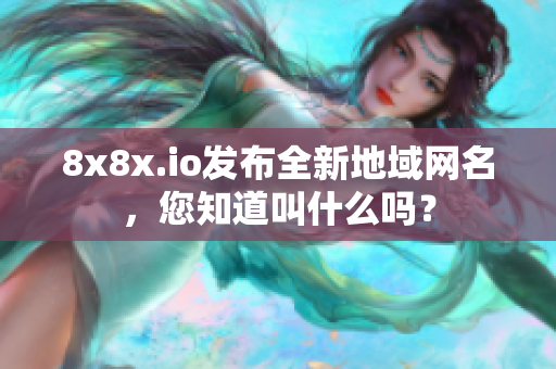 8x8x.io发布全新地域网名，您知道叫什么吗？