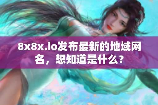 8x8x.io发布最新的地域网名，想知道是什么？