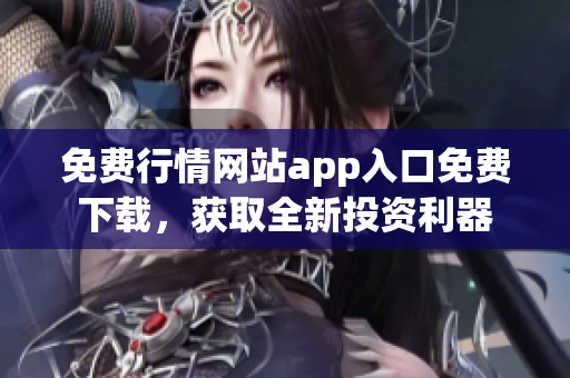 免费行情网站app入口免费下载，获取全新投资利器