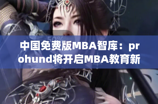 中国免费版MBA智库：prohund将开启MBA教育新篇章