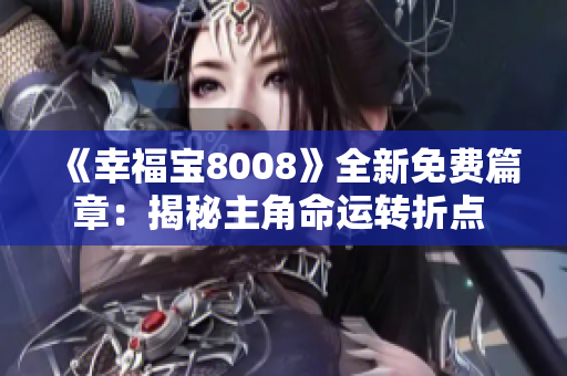 《幸福宝8008》全新免费篇章：揭秘主角命运转折点 