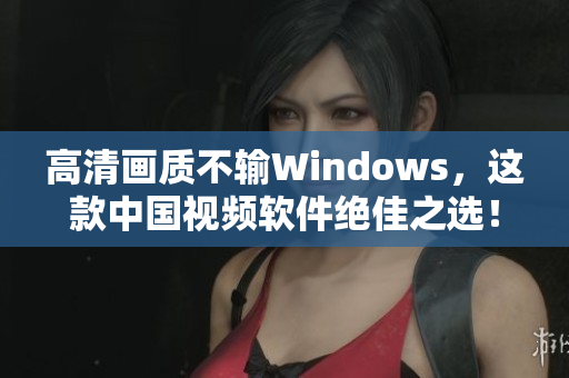 高清画质不输Windows，这款中国视频软件绝佳之选！