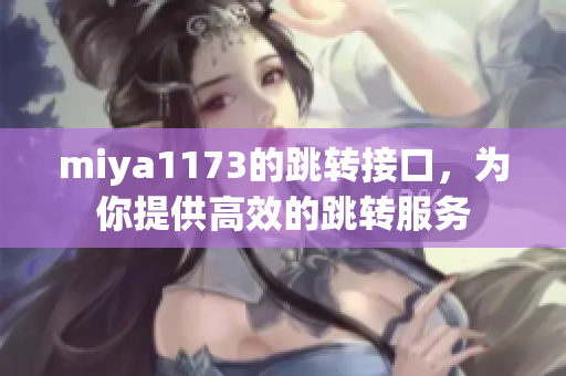 miya1173的跳转接口，为你提供高效的跳转服务