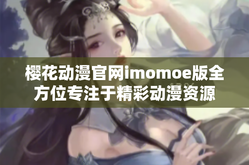 樱花动漫官网imomoe版全方位专注于精彩动漫资源