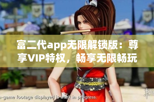 富二代app无限解锁版：尊享VIP特权，畅享无限畅玩乐趣(1)