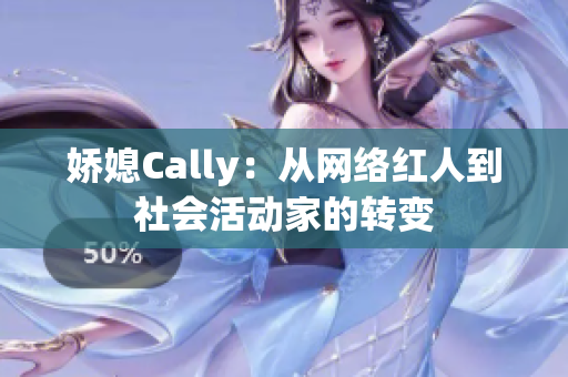 娇媳Cally：从网络红人到社会活动家的转变