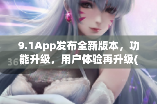 9.1App发布全新版本，功能升级，用户体验再升级(1)