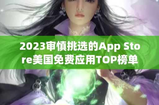 2023审慎挑选的App Store美国免费应用TOP榜单