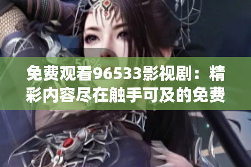 免费观看96533影视剧：精彩内容尽在触手可及的免费影视平台(1)