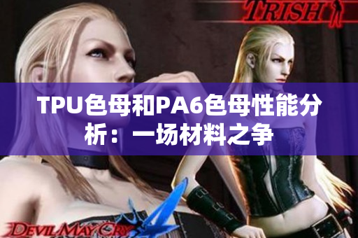 TPU色母和PA6色母性能分析：一场材料之争