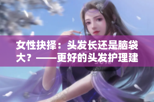 女性抉择：头发长还是脑袋大？——更好的头发护理建议