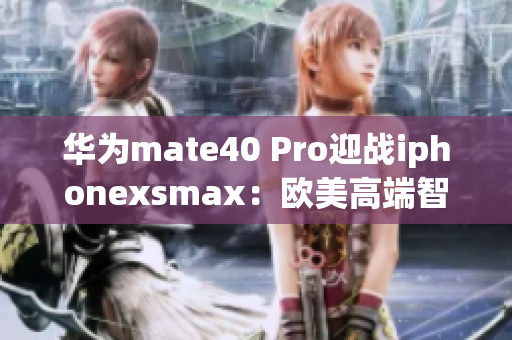 华为mate40 Pro迎战iphonexsmax：欧美高端智能手机大PK