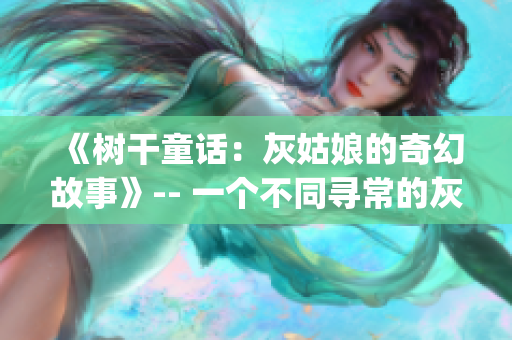 《树干童话：灰姑娘的奇幻故事》-- 一个不同寻常的灰姑娘故事(1)