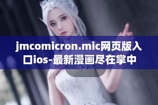 jmcomicron.mic网页版入口ios-最新漫画尽在掌中