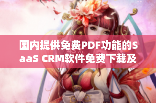 国内提供免费PDF功能的SaaS CRM软件免费下载及使用指南(1)