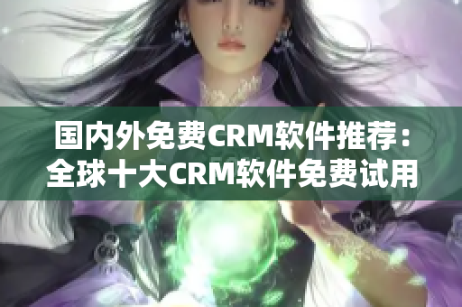 国内外免费CRM软件推荐：全球十大CRM软件免费试用推荐