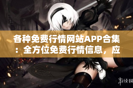 各种免费行情网站APP合集：全方位免费行情信息，应有尽有