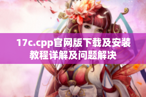 17c.cpp官网版下载及安装教程详解及问题解决