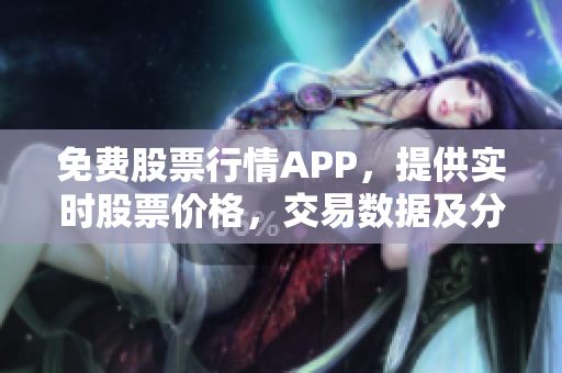 免费股票行情APP，提供实时股票价格，交易数据及分析，投资必备！