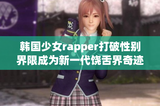 韩国少女rapper打破性别界限成为新一代饶舌界奇迹