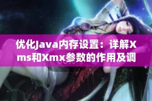 优化Java内存设置：详解Xms和Xmx参数的作用及调整方法